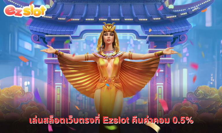 เล่นสล็อตเว็บตรงที่ Ezslot คืนค่าคอม 0.5%